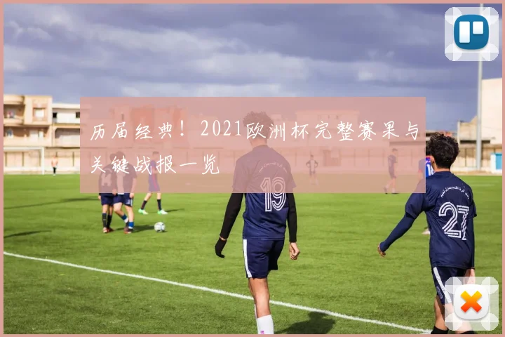 历届经典！2021欧洲杯完整赛果与关键战报一览