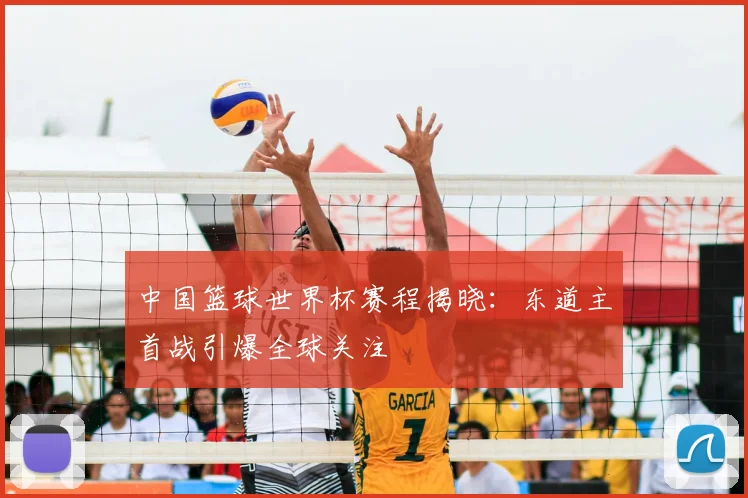 中国篮球世界杯赛程揭晓：东道主首战引爆全球关注